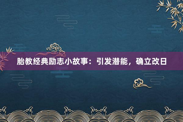 胎教经典励志小故事：引发潜能，确立改日